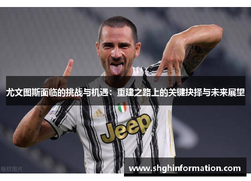 尤文图斯面临的挑战与机遇:重建之路上的关键抉择与未来展望 尤文图斯面临的挑战与机遇:重建之路上的关键抉择与未来展望