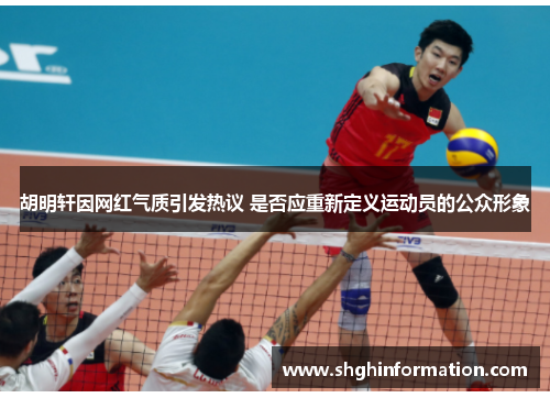 胡明轩因网红气质引发热议 是否应重新定义运动员的公众形象 胡明轩因网红气质引发热议 是否应重新定义运动员的公众形象