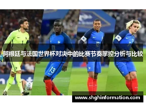 阿根廷与法国世界杯对决中的比赛节奏掌控分析与比较 阿根廷与法国世界杯对决中的比赛节奏掌控分析与比较