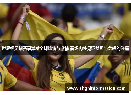 世界杯足球赛事激发全球热情与激情 赛场内外见证梦想与荣耀的碰撞 世界杯足球赛事激发全球热情与激情 赛场内外见证梦想与荣耀的碰撞
