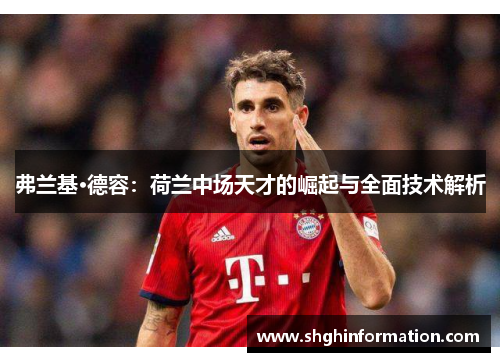 弗兰基·德容:荷兰中场天才的崛起与全面技术解析 弗兰基·德容:荷兰中场天才的崛起与全面技术解析