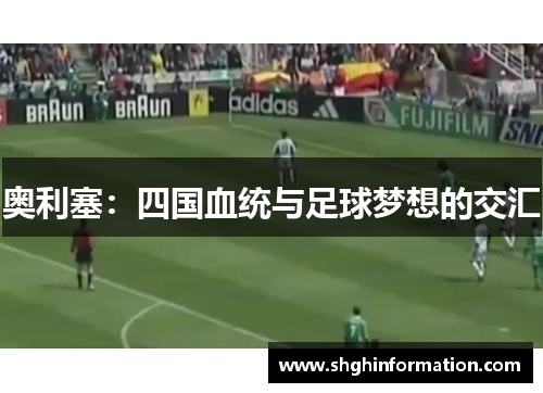 奥利塞:四国血统与足球梦想的交汇 奥利塞:四国血统与足球梦想的交汇