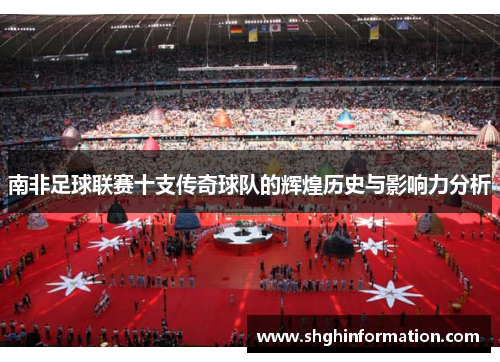 南非足球联赛十支传奇球队的辉煌历史与影响力分析 南非足球联赛十支传奇球队的辉煌历史与影响力分析