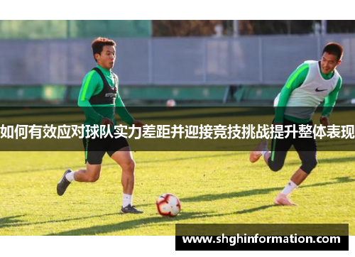 如何有效应对球队实力差距并迎接竞技挑战提升整体表现 如何有效应对球队实力差距并迎接竞技挑战提升整体表现