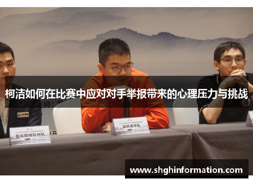 柯洁如何在比赛中应对对手举报带来的心理压力与挑战 柯洁如何在比赛中应对对手举报带来的心理压力与挑战