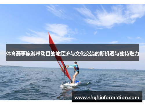 体育赛事旅游带动目的地经济与文化交流的新机遇与独特魅力 体育赛事旅游带动目的地经济与文化交流的新机遇与独特魅力