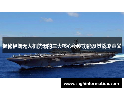 揭秘伊朗无人机航母的三大核心秘密功能及其战略意义 揭秘伊朗无人机航母的三大核心秘密功能及其战略意义