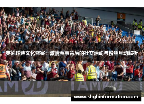 英超球迷文化盛宴:激情赛事背后的社交活动与粉丝互动解析 英超球迷文化盛宴:激情赛事背后的社交活动与粉丝互动解析