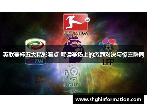 英联赛杯五大精彩看点 解读赛场上的激烈对决与惊喜瞬间