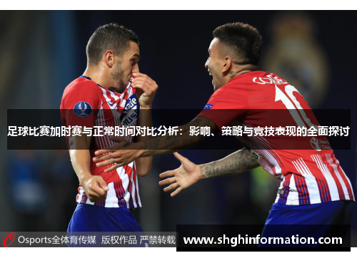 足球比赛加时赛与正常时间对比分析:影响、策略与竞技表现的全面探讨 足球比赛加时赛与正常时间对比分析:影响、策略与竞技表现的全面探讨