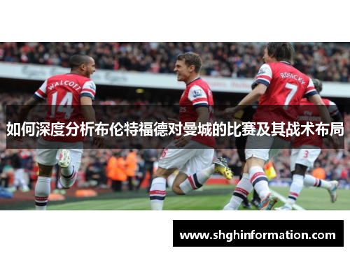 如何深度分析布伦特福德对曼城的比赛及其战术布局