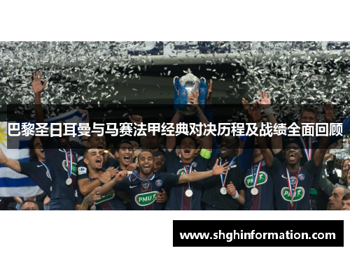 巴黎圣日耳曼与马赛法甲经典对决历程及战绩全面回顾 巴黎圣日耳曼与马赛法甲经典对决历程及战绩全面回顾